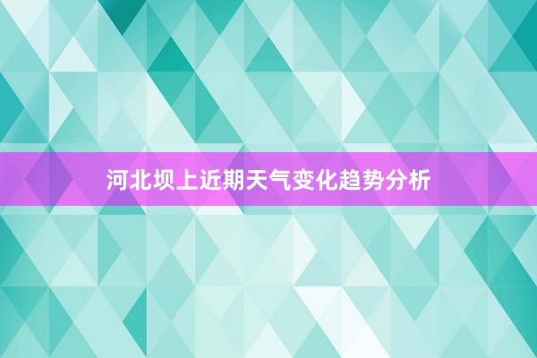 河北坝上近期天气变化趋势分析